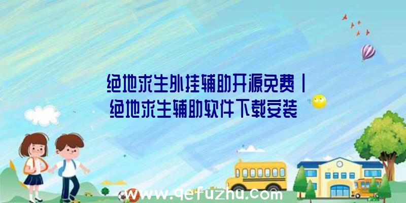 「绝地求生外挂辅助开源免费」|绝地求生辅助软件下载安装